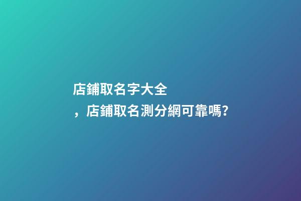 店鋪取名字大全，店鋪取名測分網可靠嗎？-第1張-店鋪起名-玄機派
